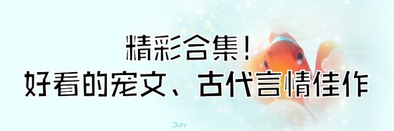 精彩合集！好看的宠文、古代言情佳作